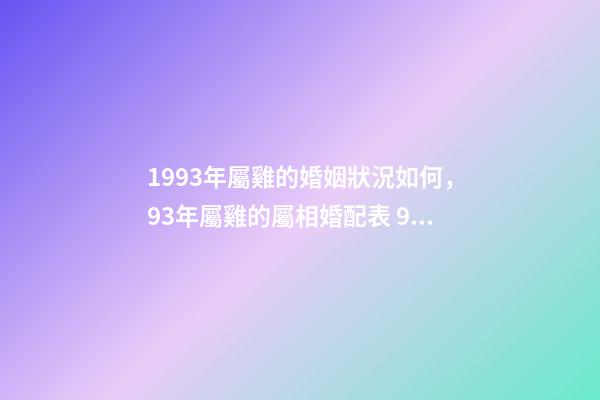1993年屬雞的婚姻狀況如何，93年屬雞的屬相婚配表 93年屬雞的姻緣-第1張-觀點-玄機派